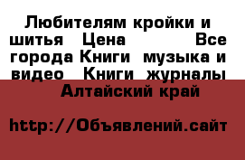 Любителям кройки и шитья › Цена ­ 2 500 - Все города Книги, музыка и видео » Книги, журналы   . Алтайский край